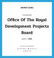 Office of the Royal Development Projects Board แปลว่า?, คำศัพท์ภาษาอังกฤษ Office of the Royal Development Projects Board แปลว่า กปร. ประเภท N หมวด N