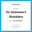 on someone&#39;s shoulders แปลว่า?, คำศัพท์ภาษาอังกฤษ on someone&#39;s shoulders แปลว่า ในความรับผิดชอบ ประเภท IDM หมวด IDM