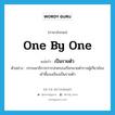 one by one แปลว่า?, คำศัพท์ภาษาอังกฤษ one by one แปลว่า เป็นรายตัว ประเภท ADV ตัวอย่าง กรรมมาธิการการปกครองเรียกนายตำรวจผู้เกี่ยวข้องเข้าชี้แจงเรียงเป็นรายตัว หมวด ADV