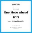 one move ahead (of) แปลว่า?, คำศัพท์ภาษาอังกฤษ one move ahead (of) แปลว่า ก้าวนำคนอื่นไปหนึ่งก้าว ประเภท IDM หมวด IDM