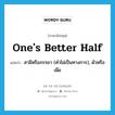 one&#39;s better half แปลว่า?, คำศัพท์ภาษาอังกฤษ one&#39;s better half แปลว่า สามีหรือภรรยา (คำไม่เป็นทางการ), ผัวหรือเมีย ประเภท IDM หมวด IDM