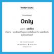 only แปลว่า?, คำศัพท์ภาษาอังกฤษ only แปลว่า แต่เพียง ประเภท ADV ตัวอย่าง คอมพิวเตอร์ในยุคแรกจะติดตั้งและทำงานแต่เพียงในศูนย์คอมพิวเตอร์ หมวด ADV