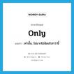 only แปลว่า?, คำศัพท์ภาษาอังกฤษ only แปลว่า เท่านั้น, ไม่มากไม่น้อยไปกว่านี้ ประเภท ADV หมวด ADV