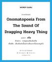 ครืด ภาษาอังกฤษ?, คำศัพท์ภาษาอังกฤษ ครืด แปลว่า onomatopoeia from the sound of dragging heavy thing ประเภท ADV ตัวอย่าง รถหยุดลงเสียงดังครืด เพิ่มเติม เสียงดังเช่นนั้นอย่างเสียงลากสิ่งของครูดไป หมวด ADV