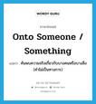 onto someone / something แปลว่า?, คำศัพท์ภาษาอังกฤษ onto someone / something แปลว่า ค้นพบความจริงเกี่ยวกับบางคนหรือบางสิ่ง (คำไม่เป็นทางการ) ประเภท IDM หมวด IDM