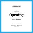 opening แปลว่า?, คำศัพท์ภาษาอังกฤษ opening แปลว่า ส่วนแรก ประเภท ADJ หมวด ADJ