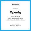 openly แปลว่า?, คำศัพท์ภาษาอังกฤษ openly แปลว่า อล่างฉ่าง ประเภท ADV ตัวอย่าง หล่อนนั่งได้อล่างฉ่างดีจริงๆ เพิ่มเติม ที่เห็นจะแจ้ง, ที่เห็นเต็มที่, ที่เห็นเด่น หมวด ADV