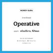 operative แปลว่า?, คำศัพท์ภาษาอังกฤษ operative แปลว่า พร้อมใช้งาน, ที่เกิดผล ประเภท ADJ หมวด ADJ