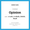 opinion แปลว่า?, คำศัพท์ภาษาอังกฤษ opinion แปลว่า ความเห็น, ความคิดเห็น, ข้อคิดเห็น, ทัศนคติ ประเภท N หมวด N