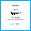 oppose แปลว่า?, คำศัพท์ภาษาอังกฤษ oppose แปลว่า ขวางเชิง ประเภท V เพิ่มเติม ขัดขวางไว้เพื่อไม่ให้ทำได้สะดวก หมวด V