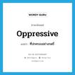 oppressive แปลว่า?, คำศัพท์ภาษาอังกฤษ oppressive แปลว่า ที่ปกครองอย่างกดขี่ ประเภท ADJ หมวด ADJ