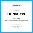 or not yet แปลว่า?, คำศัพท์ภาษาอังกฤษ or not yet แปลว่า หรือยัง ประเภท QUES ตัวอย่าง ถึงเวลาหรือยังที่พวกเราจะปฏิวัติตัวเองเสียที หมวด QUES