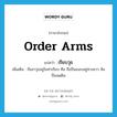 order arms แปลว่า?, คำศัพท์ภาษาอังกฤษ order arms แปลว่า เรียบวุธ ประเภท V เพิ่มเติม ถืออาวุธอยู่ในท่าเรียบ คือ ถือปืนแนบอยู่ทางขวา ส้นปืนจดดิน หมวด V