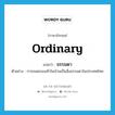 ordinary แปลว่า?, คำศัพท์ภาษาอังกฤษ ordinary แปลว่า ธรรมดา ประเภท ADJ ตัวอย่าง การถอดรองเท้าในบ้านเป็นสิ่งธรรมดาในประเทศไทย หมวด ADJ