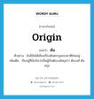 ต้น ภาษาอังกฤษ?, คำศัพท์ภาษาอังกฤษ ต้น แปลว่า origin ประเภท N ตัวอย่าง ยังมีข้อโต้เถียงเรื่องต้นตระกูลของชาติไทยอยู่ เพิ่มเติม เรียกผู้ที่นับกันว่าเป็นผู้เริ่มต้นวงศ์สกุลว่า ต้นวงศ์ ต้นสกุล หมวด N