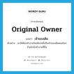 original owner แปลว่า?, คำศัพท์ภาษาอังกฤษ original owner แปลว่า เจ้าของเดิม ประเภท N ตัวอย่าง เขาได้ห้องทำงานใหม่ห้องหนึ่งซึ่งเจ้าของเดิมยอมโยกย้ายไปนั่งทำงานที่อื่น หมวด N