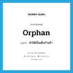 orphan แปลว่า?, คำศัพท์ภาษาอังกฤษ orphan แปลว่า ทำให้เป็นเด็กกำพร้า ประเภท VT หมวด VT