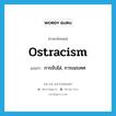 ostracism แปลว่า?, คำศัพท์ภาษาอังกฤษ ostracism แปลว่า การขับไล่, การเนรเทศ ประเภท N หมวด N