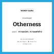 otherness แปลว่า?, คำศัพท์ภาษาอังกฤษ otherness แปลว่า ความแปลก, ความแตกต่าง ประเภท N หมวด N