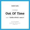 out of time แปลว่า?, คำศัพท์ภาษาอังกฤษ out of time แปลว่า ไม่เหลือเวลาอีกแล้ว, หมดเวลา ประเภท IDM หมวด IDM