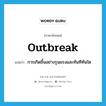 outbreak แปลว่า?, คำศัพท์ภาษาอังกฤษ outbreak แปลว่า การเกิดขึ้นอย่างรุนแรงและทันทีทันใด ประเภท N หมวด N