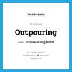 outpouring แปลว่า?, คำศัพท์ภาษาอังกฤษ outpouring แปลว่า การแสดงความรู้สึกทันที ประเภท N หมวด N