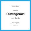 outrageous แปลว่า?, คำศัพท์ภาษาอังกฤษ outrageous แปลว่า ซึ่งฝ่าฝืน ประเภท ADJ หมวด ADJ