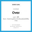 over แปลว่า?, คำศัพท์ภาษาอังกฤษ over แปลว่า กว่า ประเภท DET ตัวอย่าง มีคนเข้าประชุมเรื่องการรักษาสิ่งแวดล้อมในครั้งนี้ร้อยกว่าคน หมวด DET