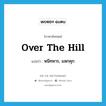 over the hill แปลว่า?, คำศัพท์ภาษาอังกฤษ over the hill แปลว่า หนีทหาร, แหกคุก ประเภท SL หมวด SL