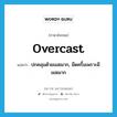 overcast แปลว่า?, คำศัพท์ภาษาอังกฤษ overcast แปลว่า ปกคลุมด้วยเมฆมาก, มืดครึ้มเพราะมีเมฆมาก ประเภท VI หมวด VI