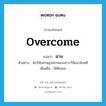 overcome แปลว่า?, คำศัพท์ภาษาอังกฤษ overcome แปลว่า ผ่าน ประเภท V ตัวอย่าง นักวิจัยผ่านอุปสรรคของการวิจัยมาด้วยดี เพิ่มเติม ได้ชัยชนะ หมวด V