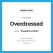 overdressed แปลว่า?, คำศัพท์ภาษาอังกฤษ overdressed แปลว่า ซึ่งแต่งตัวมากเกินไป ประเภท ADJ หมวด ADJ