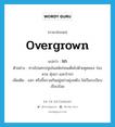 รก ภาษาอังกฤษ?, คำศัพท์ภาษาอังกฤษ รก แปลว่า overgrown ประเภท ADJ ตัวอย่าง ทางไปนครปฐมในสมัยก่อนเต็มไปด้วยคูคลอง ร่องสวน ทุ่งนา และป่ารก เพิ่มเติม งอก หรือขึ้นรวมกันอยู่อย่างยุ่งเหยิง ไม่เป็นระเบียบเรียบร้อย หมวด ADJ