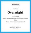 overnight แปลว่า?, คำศัพท์ภาษาอังกฤษ overnight แปลว่า ข้ามคืน ประเภท N ตัวอย่าง ยังไม่ทันข้ามคืนเขาก็ต้องกลับมาหาลูกเพราะทนคิดถึงไม่ไหว เพิ่มเติม ช่วงระยะเวลาตลอดทั้งคืนไปถึงตอนเช้า หมวด N