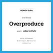 overproduce แปลว่า?, คำศัพท์ภาษาอังกฤษ overproduce แปลว่า ผลิตมากเกินไป ประเภท VT หมวด VT