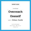 overreach oneself แปลว่า?, คำศัพท์ภาษาอังกฤษ overreach oneself แปลว่า ทำเกินเลย, ทำเลยเถิด ประเภท PHRV หมวด PHRV