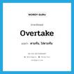 overtake แปลว่า?, คำศัพท์ภาษาอังกฤษ overtake แปลว่า ตามทัน, ไล่ตามทัน ประเภท VI หมวด VI