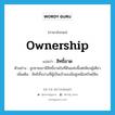 ownership แปลว่า?, คำศัพท์ภาษาอังกฤษ ownership แปลว่า สิทธิ์ขาด ประเภท N ตัวอย่าง ลูกชายเขามีสิทธิ์ขาดในที่ดินแห่งนี้แต่เพียงผู้เดียว เพิ่มเติม สิทธิทั้งปวงที่ผู้เป็นเจ้าของมีอยู่เหนือทรัพย์สิน หมวด N