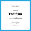 pacifism แปลว่า?, คำศัพท์ภาษาอังกฤษ pacifism แปลว่า การต่อต้านสงคราม ประเภท N หมวด N