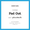 pad out แปลว่า?, คำศัพท์ภาษาอังกฤษ pad out แปลว่า บุหรือรองให้หนาขึ้น ประเภท PHRV หมวด PHRV