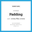 padding แปลว่า?, คำศัพท์ภาษาอังกฤษ padding แปลว่า เบาะรอง, ที่รอง, เบาะนวม ประเภท N หมวด N