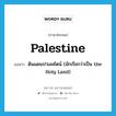 Palestine แปลว่า?, คำศัพท์ภาษาอังกฤษ Palestine แปลว่า ดินแดนปาเลสไตน์ (มักเรียกว่าเป็น the Holy Land) ประเภท N หมวด N