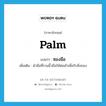 palm แปลว่า?, คำศัพท์ภาษาอังกฤษ palm แปลว่า ซองมือ ประเภท N เพิ่มเติม ฝ่ามือที่รวมนิ้วมือให้ห่อเข้าเพื่อรับสิ่งของ หมวด N