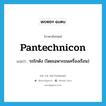 pantechnicon แปลว่า?, คำศัพท์ภาษาอังกฤษ pantechnicon แปลว่า รถโกดัง (โดยเฉพาะขนเครื่องเรือน) ประเภท N หมวด N