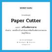 paper cutter แปลว่า?, คำศัพท์ภาษาอังกฤษ paper cutter แปลว่า เครื่องตัดกระดาษ ประเภท N ตัวอย่าง ตอนนี้ทางร้านกำลังอยากได้เครื่องตัดกระดาษขนาดใหญ่ไว้ใช้งาน หมวด N