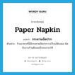 paper napkin แปลว่า?, คำศัพท์ภาษาอังกฤษ paper napkin แปลว่า กระดาษเช็ดปาก ประเภท N ตัวอย่าง ร้านอาหารที่นี่มีกระดาษเช็ดปากวางไว้บนโต๊ะเสมอ ผิดกับบางร้านต้องขอจึงจะเอามาให้ หมวด N