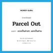 parcel out แปลว่า?, คำศัพท์ภาษาอังกฤษ parcel out แปลว่า แบ่งเป็นส่วนๆ, แยกเป็นส่วน ประเภท PHRV หมวด PHRV