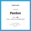 pardon แปลว่า?, คำศัพท์ภาษาอังกฤษ pardon แปลว่า อภัย ประเภท V ตัวอย่าง ผมโกรธเขามากและไม่คิดจะอภัยให้ หมวด V