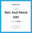 part and parcel (of) แปลว่า?, คำศัพท์ภาษาอังกฤษ part and parcel (of) แปลว่า ส่วนสำคัญ ประเภท IDM หมวด IDM