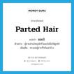 parted hair แปลว่า?, คำศัพท์ภาษาอังกฤษ parted hair แปลว่า ผมเป๋ ประเภท N ตัวอย่าง ผู้ชายส่วนใหญ่มักไว้ผมเป๋เพื่อให้ดูเท่ห์ เพิ่มเติม ทรงผมผู้ชายที่หวีแสกข้าง หมวด N